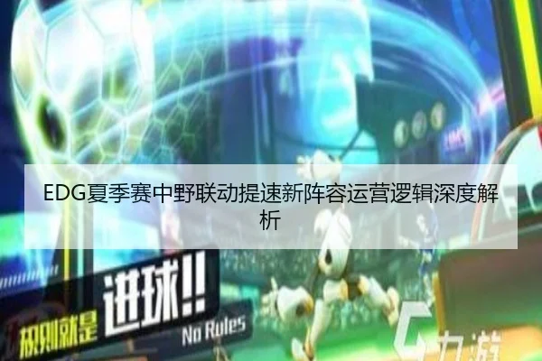 EDG夏季赛中野联动提速新阵容运营逻辑深度解析